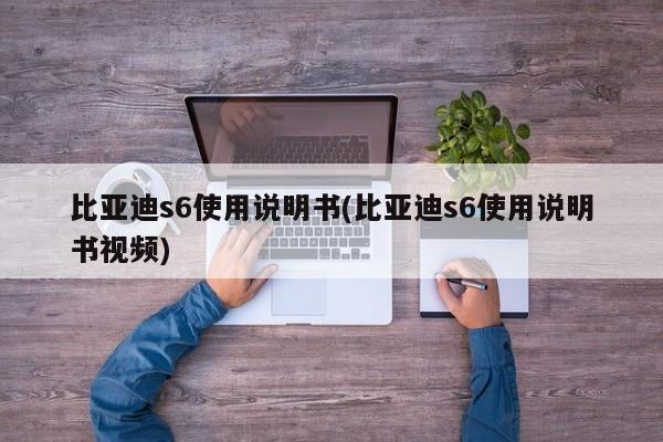 比亚迪s6使用说明书(比亚迪s6使用说明书视频)