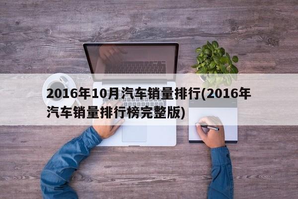2016年10月汽车销量排行(2016年汽车销量排行榜完整版)
