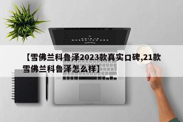 【雪佛兰科鲁泽2023款真实口碑,21款雪佛兰科鲁泽怎么样】