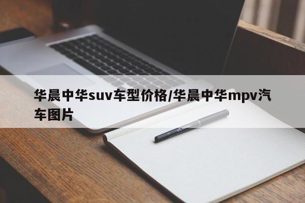 华晨中华suv车型价格/华晨中华mpv汽车图片