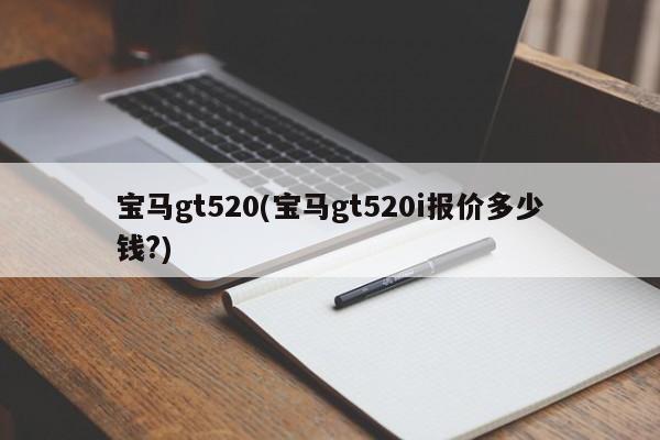 宝马gt520(宝马gt520i报价多少钱?)