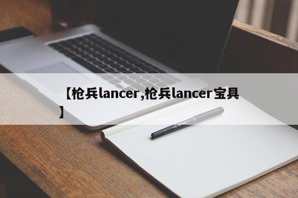 【枪兵lancer,枪兵lancer宝具】