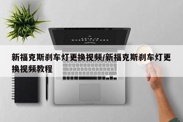 新福克斯刹车灯更换视频/新福克斯刹车灯更换视频教程