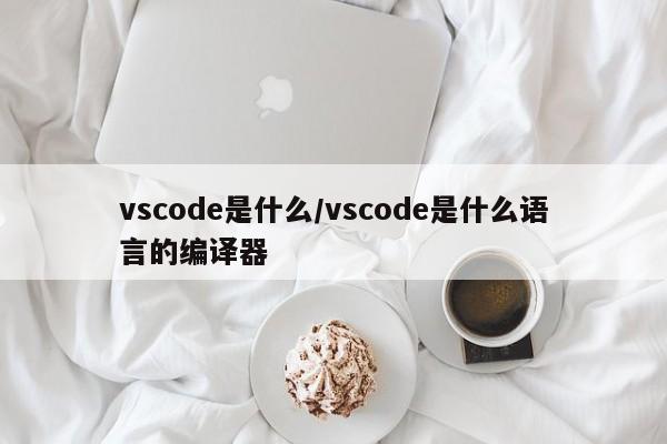 vscode是什么/vscode是什么语言的编译器