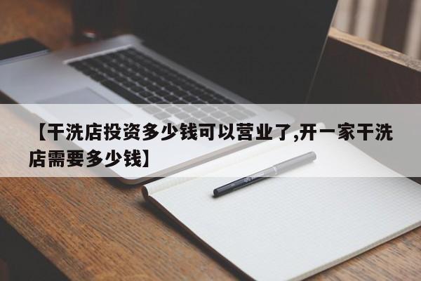 【干洗店投资多少钱可以营业了,开一家干洗店需要多少钱】