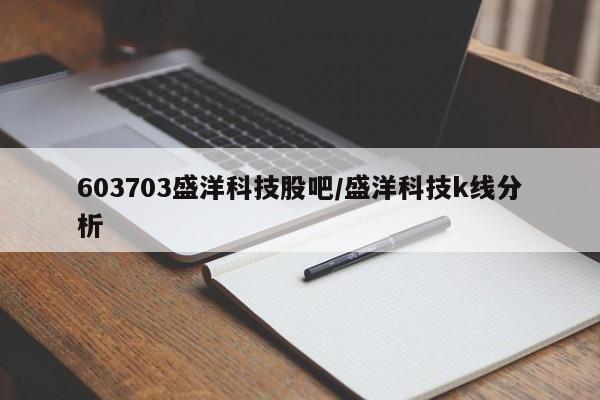 603703盛洋科技股吧/盛洋科技k线分析