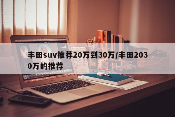 丰田suv推荐20万到30万/丰田2030万的推荐
