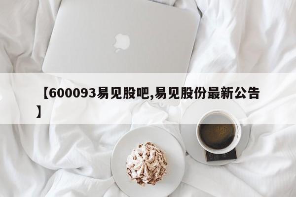 【600093易见股吧,易见股份最新公告】