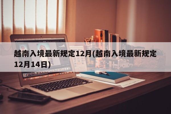 越南入境最新规定12月(越南入境最新规定12月14日)