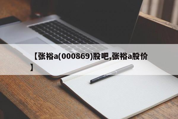 【张裕a(000869)股吧,张裕a股价】