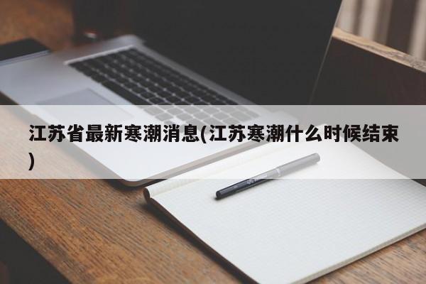 江苏省最新寒潮消息(江苏寒潮什么时候结束)