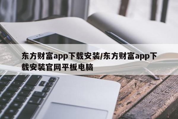 东方财富app下载安装/东方财富app下载安装官网平板电脑