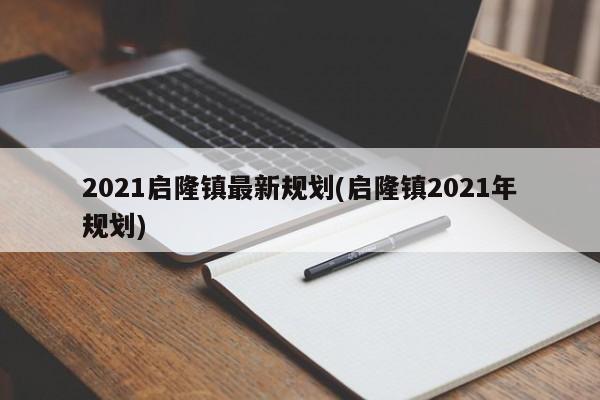 2021启隆镇最新规划(启隆镇2021年规划)