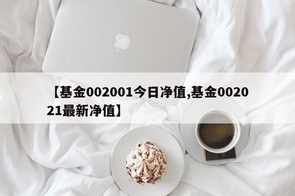 【基金002001今日净值,基金002021最新净值】
