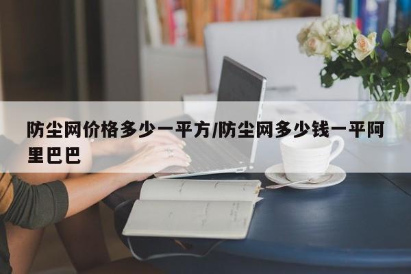 防尘网价格多少一平方/防尘网多少钱一平阿里巴巴