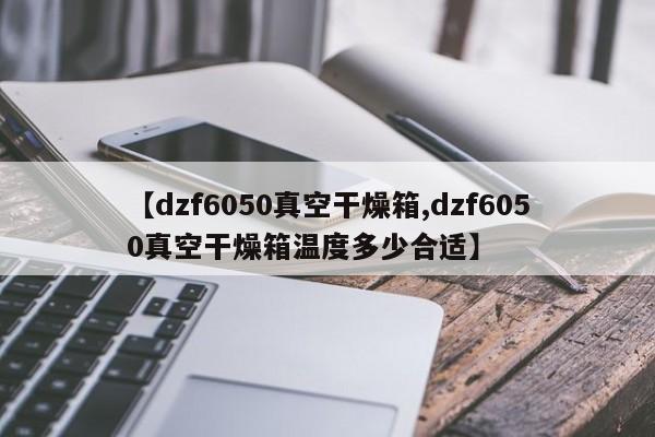 【dzf6050真空干燥箱,dzf6050真空干燥箱温度多少合适】