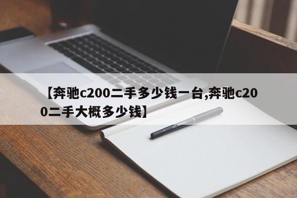 【奔驰c200二手多少钱一台,奔驰c200二手大概多少钱】