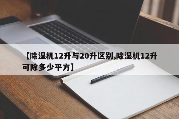 【除湿机12升与20升区别,除湿机12升可除多少平方】