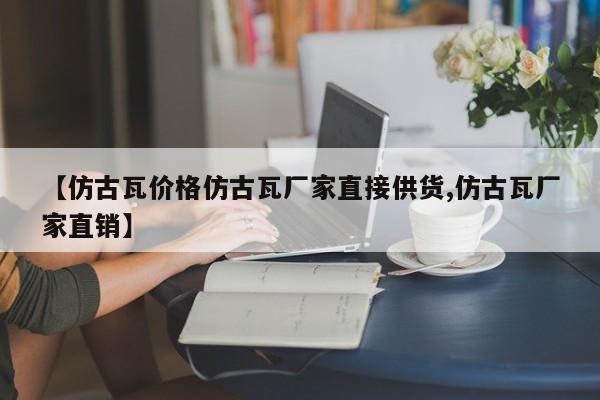 【仿古瓦价格仿古瓦厂家直接供货,仿古瓦厂家直销】
