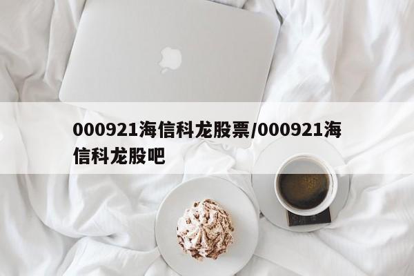000921海信科龙股票/000921海信科龙股吧