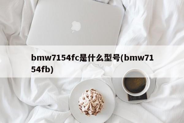 bmw7154fc是什么型号(bmw7154fb)