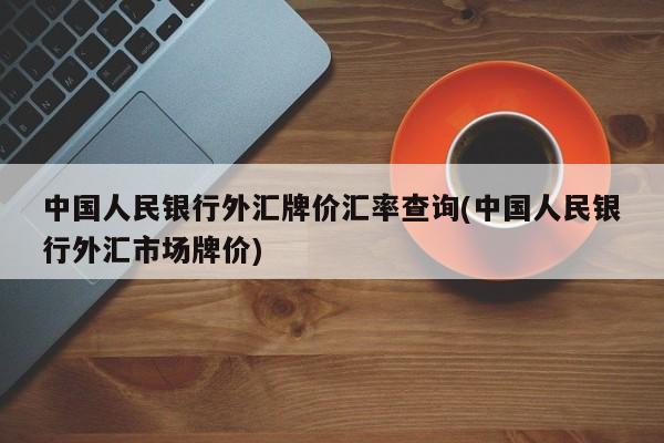 中国人民银行外汇牌价汇率查询(中国人民银行外汇市场牌价)