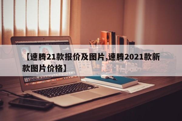 【速腾21款报价及图片,速腾2021款新款图片价格】