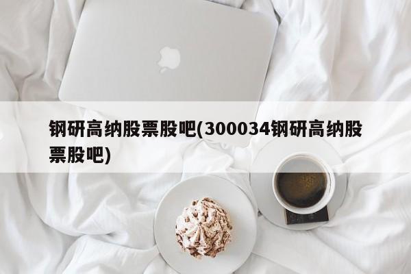 钢研高纳股票股吧(300034钢研高纳股票股吧)