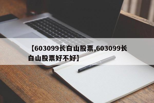 【603099长白山股票,603099长白山股票好不好】