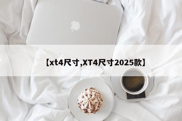 【xt4尺寸,XT4尺寸2025款】