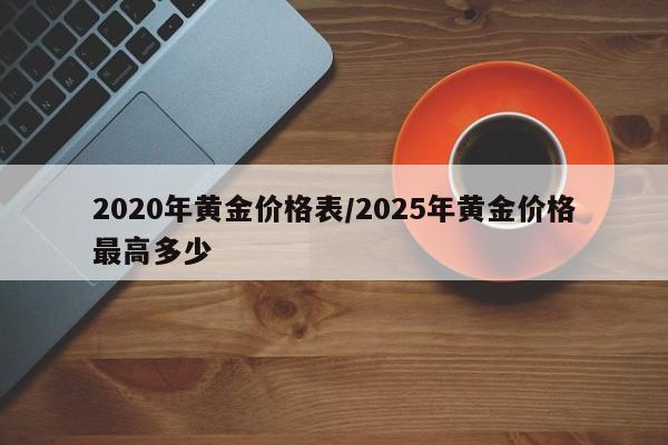 2020年黄金价格表/2025年黄金价格最高多少