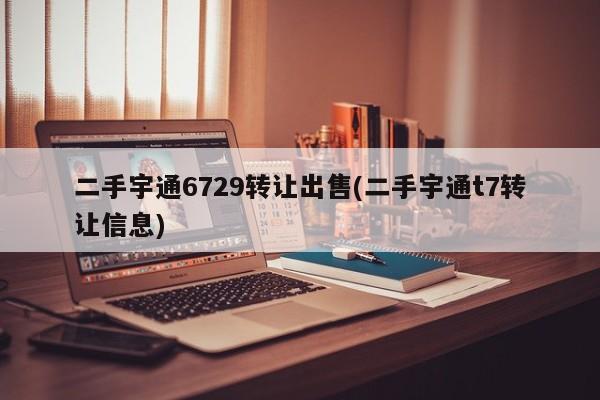 二手宇通6729转让出售(二手宇通t7转让信息)