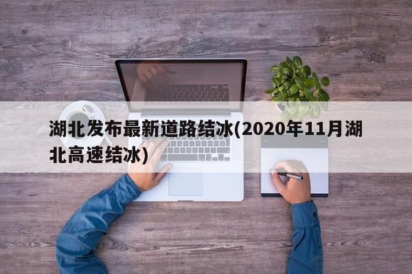 湖北发布最新道路结冰(2020年11月湖北高速结冰)