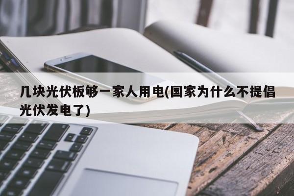 几块光伏板够一家人用电(国家为什么不提倡光伏发电了)
