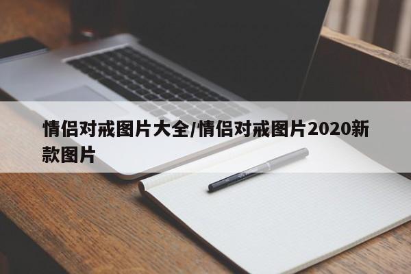 情侣对戒图片大全/情侣对戒图片2020新款图片