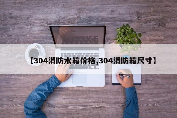 【304消防水箱价格,304消防箱尺寸】