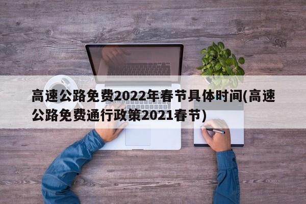 高速公路免费2022年春节具体时间(高速公路免费通行政策2021春节)