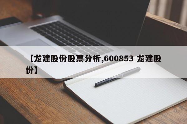 【龙建股份股票分析,600853 龙建股份】