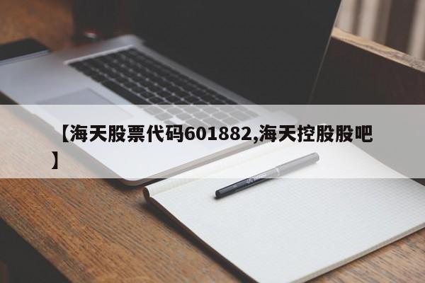 【海天股票代码601882,海天控股股吧】