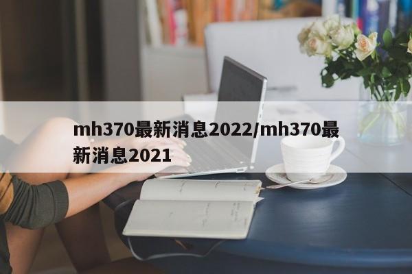 mh370最新消息2022/mh370最新消息2021
