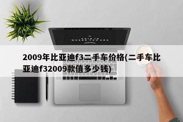 2009年比亚迪f3二手车价格(二手车比亚迪f32009款值多少钱)
