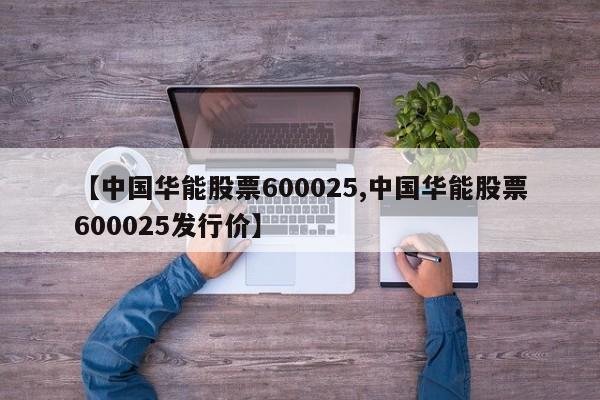 【中国华能股票600025,中国华能股票600025发行价】
