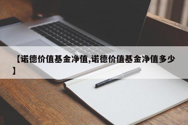 【诺德价值基金净值,诺德价值基金净值多少】