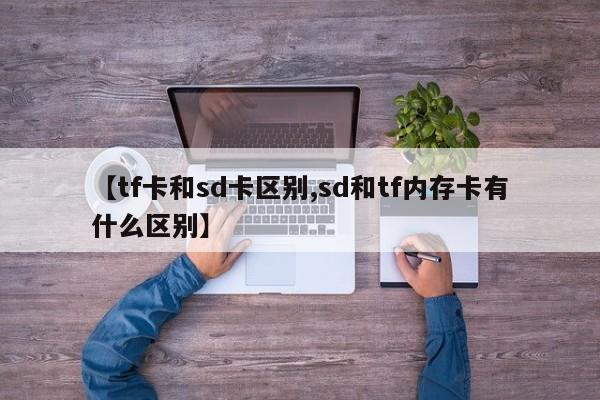 【tf卡和sd卡区别,sd和tf内存卡有什么区别】
