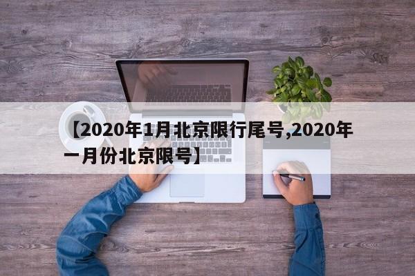 【2020年1月北京限行尾号,2020年一月份北京限号】