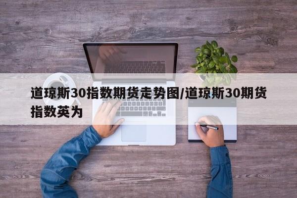 道琼斯30指数期货走势图/道琼斯30期货指数英为
