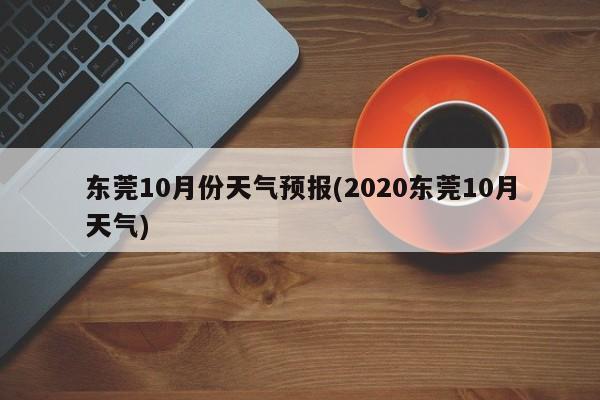 东莞10月份天气预报(2020东莞10月天气)
