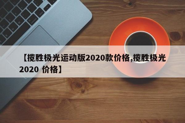 【揽胜极光运动版2020款价格,揽胜极光2020 价格】