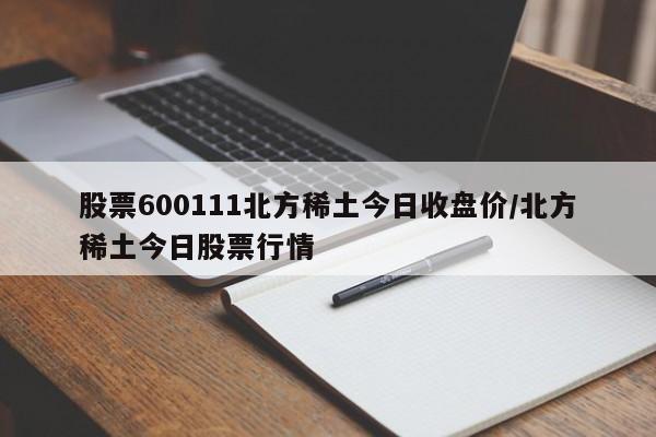 股票600111北方稀土今日收盘价/北方稀土今日股票行情