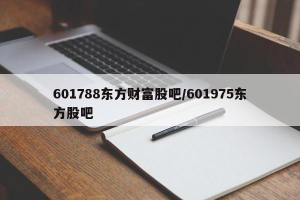 601788东方财富股吧/601975东方股吧